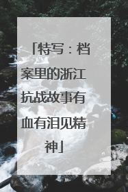 特写：档案里的浙江抗战故事有血有泪见精神
