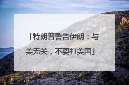 特朗普警告伊朗：与美无关，不要打美国