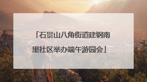 石景山八角街道建钢南里社区举办端午游园会