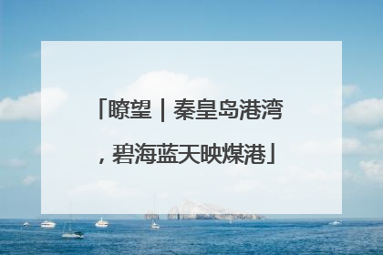 瞭望｜秦皇岛港湾，碧海蓝天映煤港