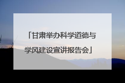 甘肃举办科学道德与学风建设宣讲报告会