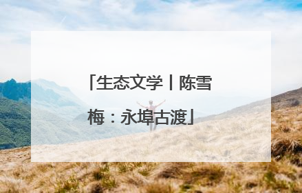 生态文学丨陈雪梅：永埠古渡