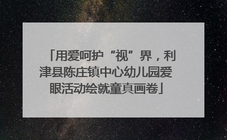 用爱呵护“视”界，利津县陈庄镇中心幼儿园爱眼活动绘就童真画卷