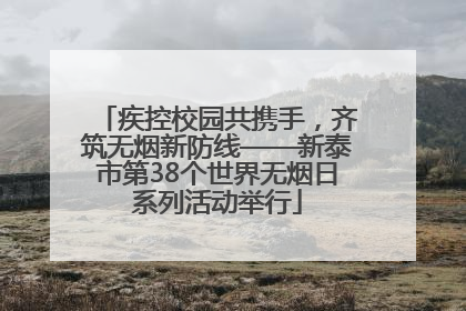 疾控校园共携手，齐筑无烟新防线——新泰市第38个世界无烟日系列活动举行
