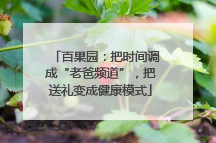 百果园：把时间调成“老爸频道”，把送礼变成健康模式
