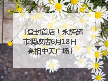 登封首店！永辉超市调改店6月18日亮相中天广场