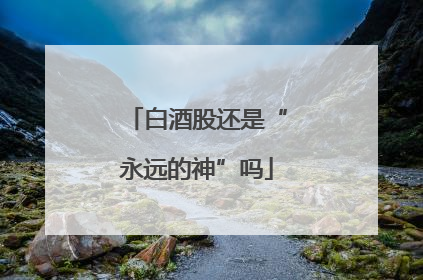 白酒股还是“永远的神”吗