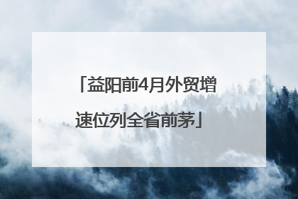 益阳前4月外贸增速位列全省前茅