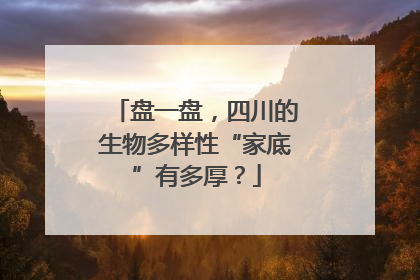 盘一盘，四川的生物多样性“家底”有多厚？