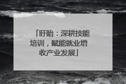 盱眙：深耕技能培训，赋能就业增收产业发展