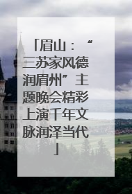 眉山：“三苏家风德润眉州”主题晚会精彩上演千年文脉润泽当代