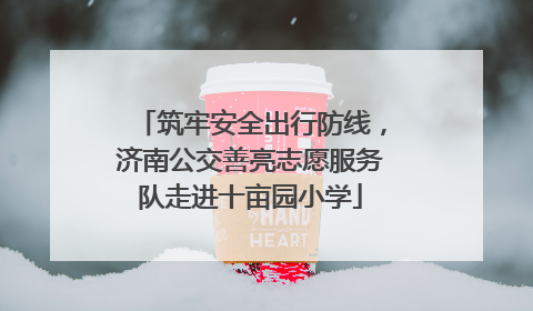 筑牢安全出行防线，济南公交善亮志愿服务队走进十亩园小学