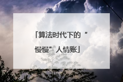 算法时代下的“慢慢”人情账