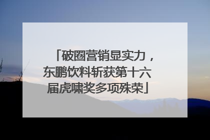 破圈营销显实力，东鹏饮料斩获第十六届虎啸奖多项殊荣