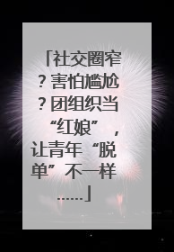 社交圈窄？害怕尴尬？团组织当“红娘”，让青年“脱单”不一样……