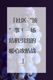 社区“顶”事！一场危机引出的暖心攻防战