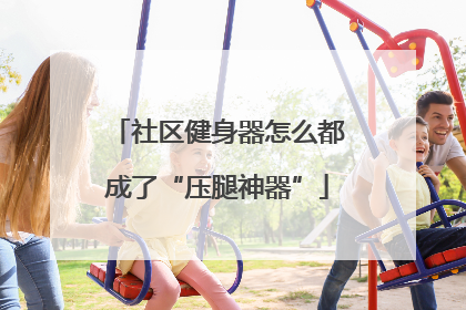 社区健身器怎么都成了“压腿神器”
