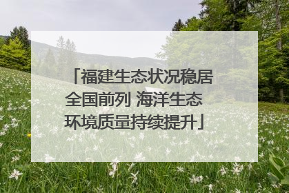 福建生态状况稳居全国前列 海洋生态环境质量持续提升