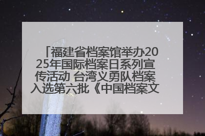 福建省档案馆举办2025年国际档案日系列宣传活动 台湾义勇队档案入选第六批《中国档案文献遗产名录》