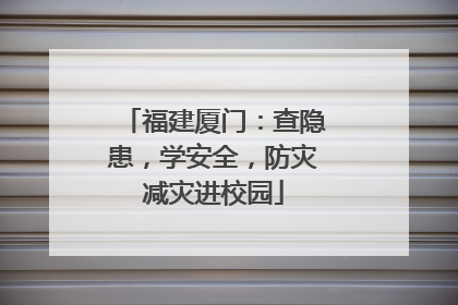福建厦门：查隐患，学安全，防灾减灾进校园