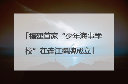 福建首家“少年海事学校”在连江揭牌成立