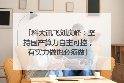 科大讯飞刘庆峰：坚持国产算力自主可控，有实力做也必须做
