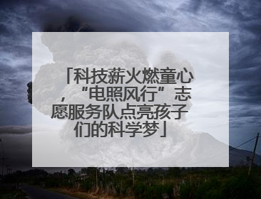 科技薪火燃童心，“电照风行”志愿服务队点亮孩子们的科学梦
