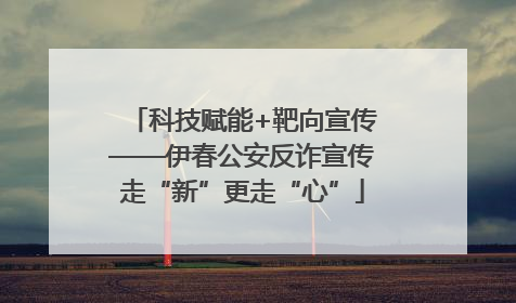 科技赋能+靶向宣传——伊春公安反诈宣传走“新”更走“心”