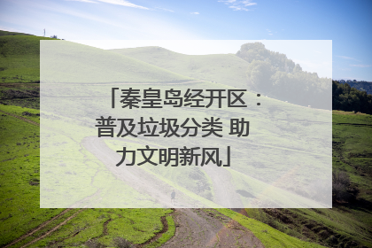 秦皇岛经开区：普及垃圾分类 助力文明新风