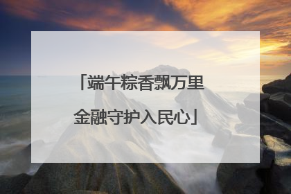 端午粽香飘万里 金融守护入民心