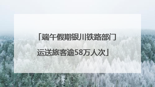 端午假期银川铁路部门运送旅客逾58万人次