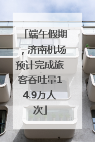 端午假期，济南机场预计完成旅客吞吐量14.9万人次