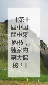 第十届中国弱电采购节，独家内幕大揭秘！