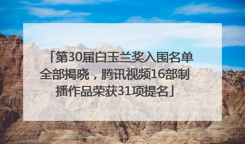 第30届白玉兰奖入围名单全部揭晓，腾讯视频16部制播作品荣获31项提名
