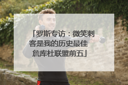 罗斯专访：微笑刺客是我的历史最佳 詹库杜联盟前五