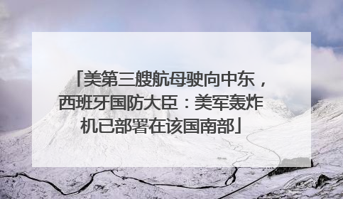 美第三艘航母驶向中东，西班牙国防大臣：美军轰炸机已部署在该国南部