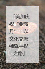 美加庆祝“亚裔月”：以文化交流铺就平权之路