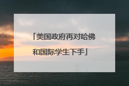 美国政府再对哈佛和国际学生下手