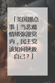 美国那点事｜当悲观情绪弥漫党内，民主党该如何拯救自己？