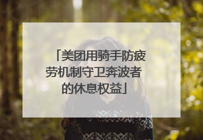 美团用骑手防疲劳机制守卫奔波者的休息权益