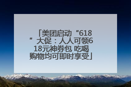 美团启动“618”大促：人人可领618元神券包 吃喝购物均可即时享受
