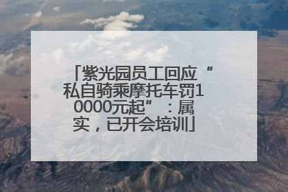 紫光园员工回应“私自骑乘摩托车罚10000元起”：属实，已开会培训