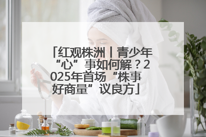 红观株洲丨青少年“心”事如何解？2025年首场“株事好商量”议良方