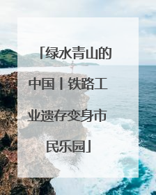绿水青山的中国丨铁路工业遗存变身市民乐园