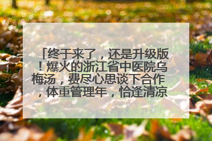 终于来了，还是升级版！爆火的浙江省中医院乌梅汤，费尽心思谈下合作，体重管理年，恰逢清凉解暑时，冲！