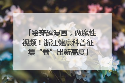 绘穿越漫画，做魔性视频！浙江健康科普征集“卷”出新高度