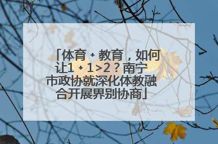 体育﹢教育，如何让1﹢1>2？南宁市政协就深化体教融合开展界别协商