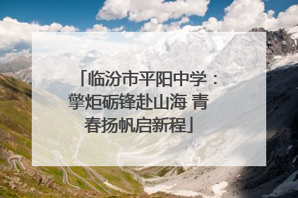 临汾市平阳中学：擎炬砺锋赴山海 青春扬帆启新程