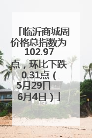 临沂商城周价格总指数为102.97点，环比下跌0.31点（5月29日—6月4日）