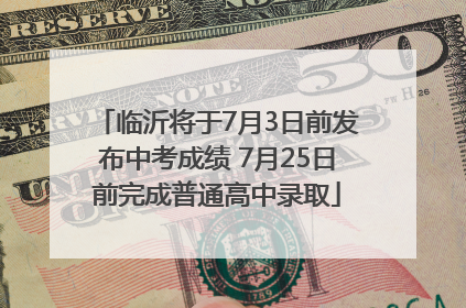临沂将于7月3日前发布中考成绩 7月25日前完成普通高中录取